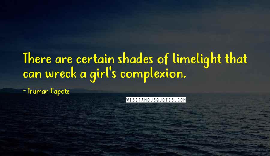 Truman Capote Quotes: There are certain shades of limelight that can wreck a girl's complexion.