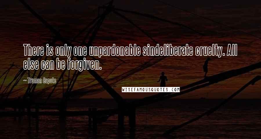 Truman Capote Quotes: There is only one unpardonable sindeliberate cruelty. All else can be forgiven.