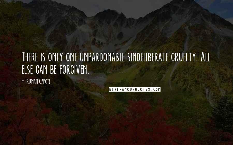 Truman Capote Quotes: There is only one unpardonable sindeliberate cruelty. All else can be forgiven.