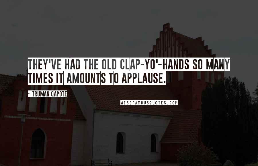 Truman Capote Quotes: They've had the old clap-yo'-hands so many times it amounts to applause.