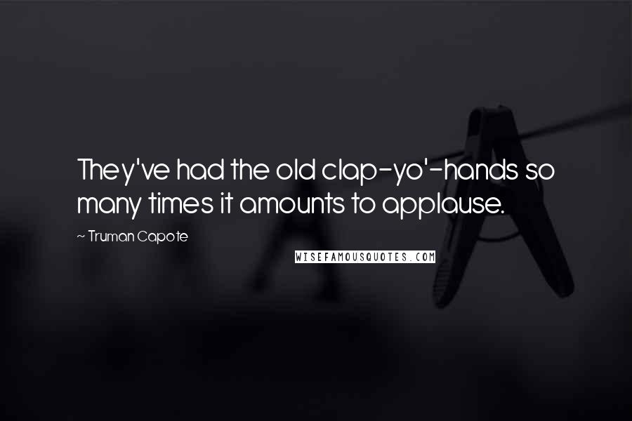 Truman Capote Quotes: They've had the old clap-yo'-hands so many times it amounts to applause.