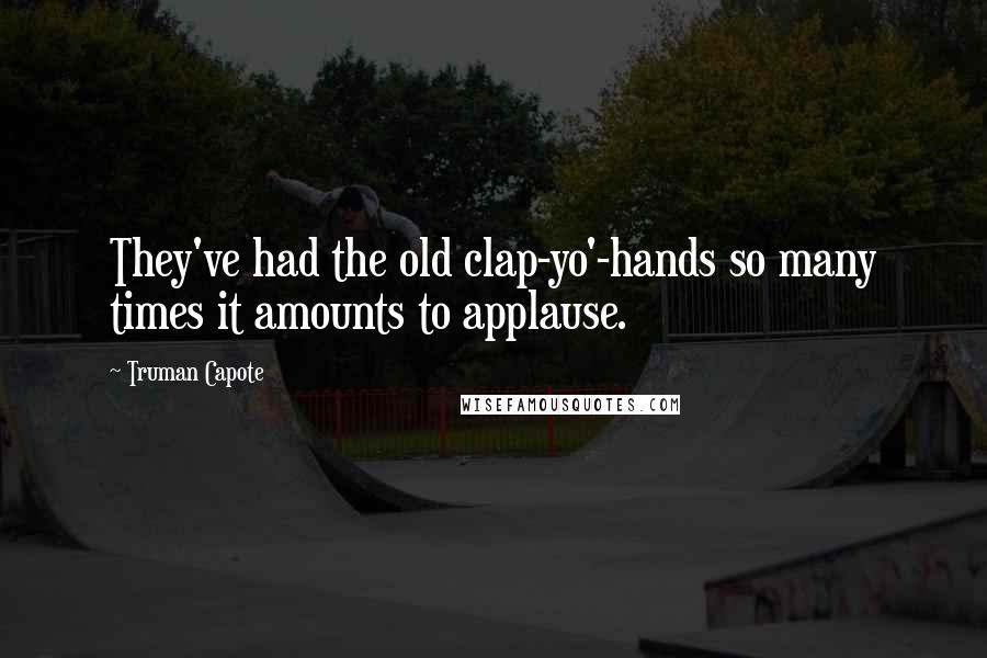 Truman Capote Quotes: They've had the old clap-yo'-hands so many times it amounts to applause.