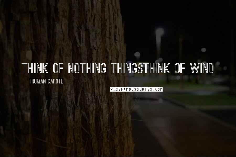 Truman Capote Quotes: think of nothing thingsthink of wind