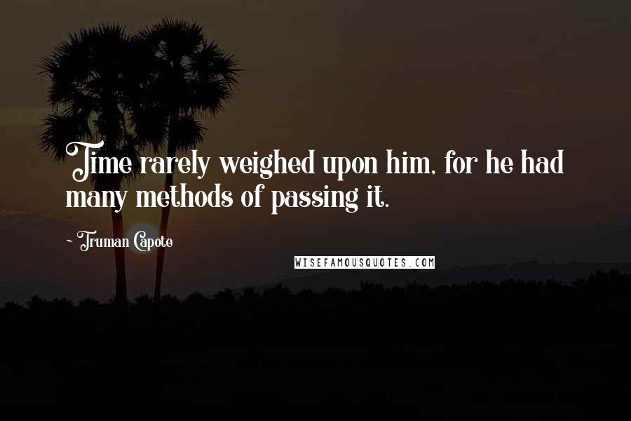 Truman Capote Quotes: Time rarely weighed upon him, for he had many methods of passing it.