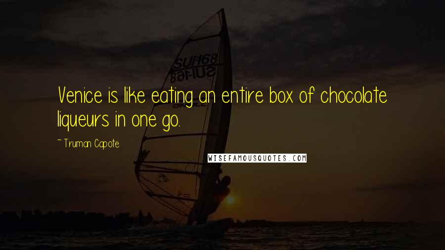 Truman Capote Quotes: Venice is like eating an entire box of chocolate liqueurs in one go.