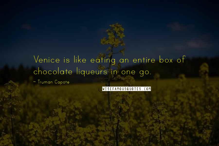 Truman Capote Quotes: Venice is like eating an entire box of chocolate liqueurs in one go.