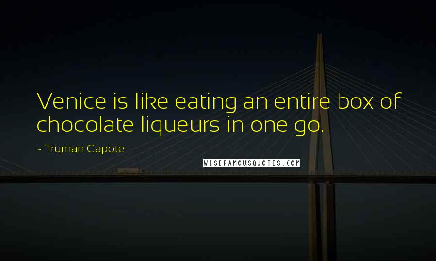 Truman Capote Quotes: Venice is like eating an entire box of chocolate liqueurs in one go.