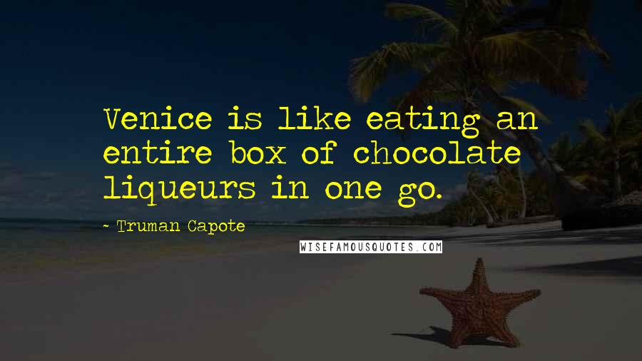 Truman Capote Quotes: Venice is like eating an entire box of chocolate liqueurs in one go.