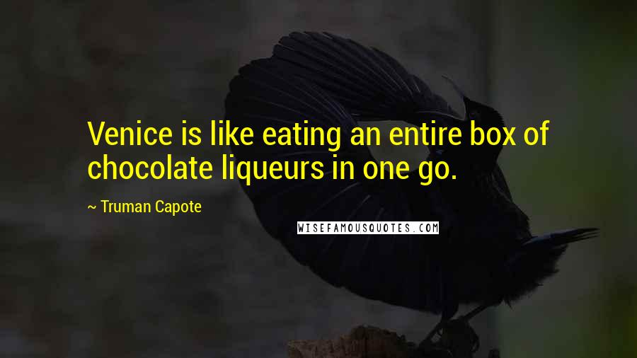 Truman Capote Quotes: Venice is like eating an entire box of chocolate liqueurs in one go.