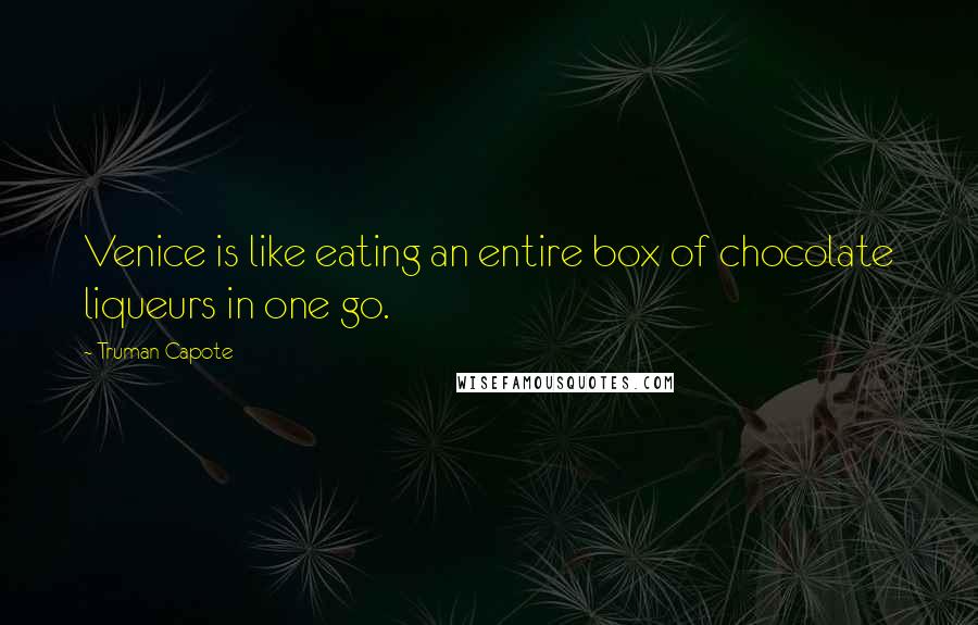 Truman Capote Quotes: Venice is like eating an entire box of chocolate liqueurs in one go.