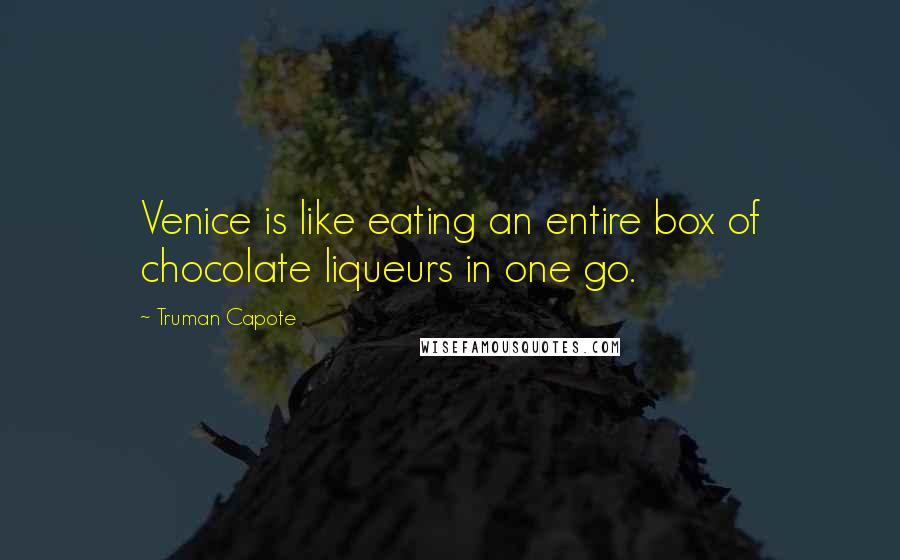 Truman Capote Quotes: Venice is like eating an entire box of chocolate liqueurs in one go.