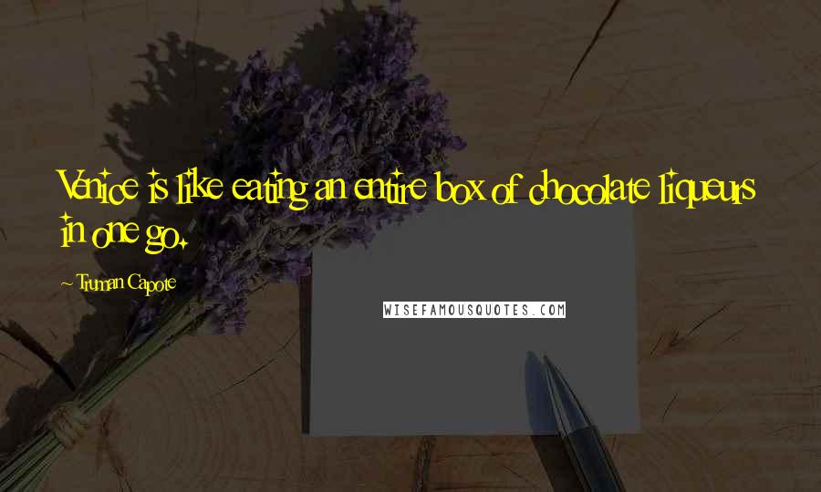 Truman Capote Quotes: Venice is like eating an entire box of chocolate liqueurs in one go.