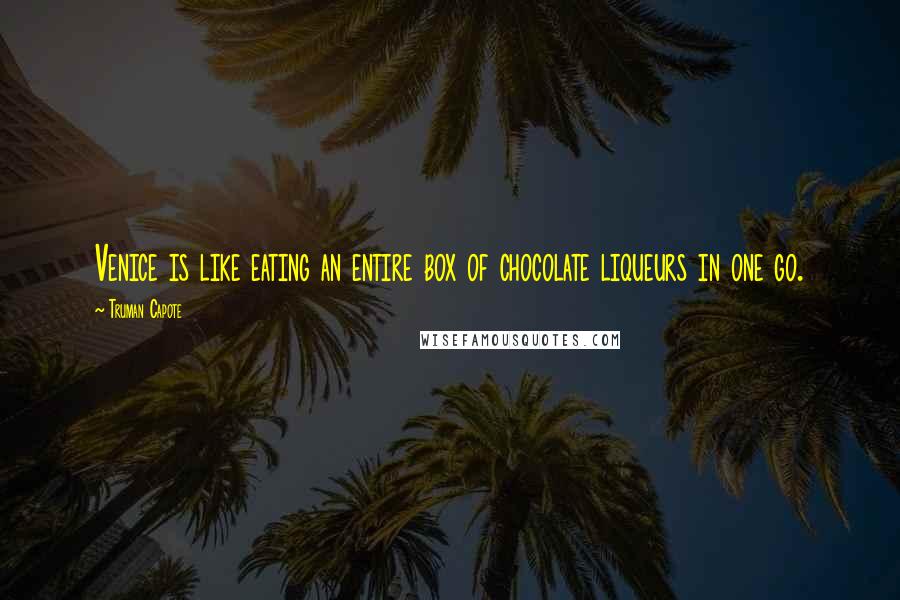 Truman Capote Quotes: Venice is like eating an entire box of chocolate liqueurs in one go.