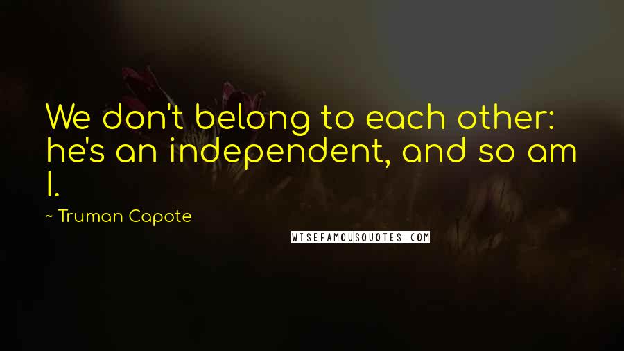 Truman Capote Quotes: We don't belong to each other: he's an independent, and so am I.