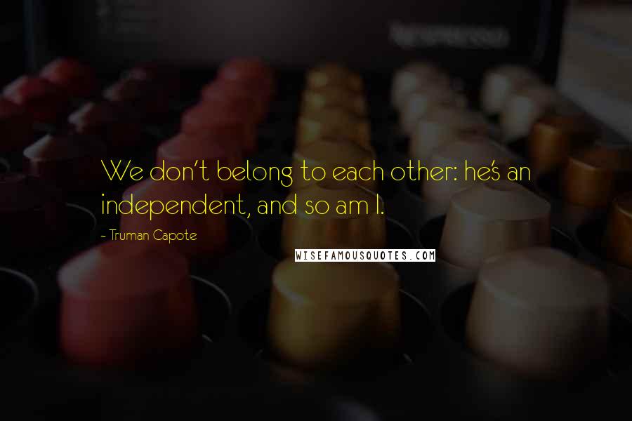 Truman Capote Quotes: We don't belong to each other: he's an independent, and so am I.