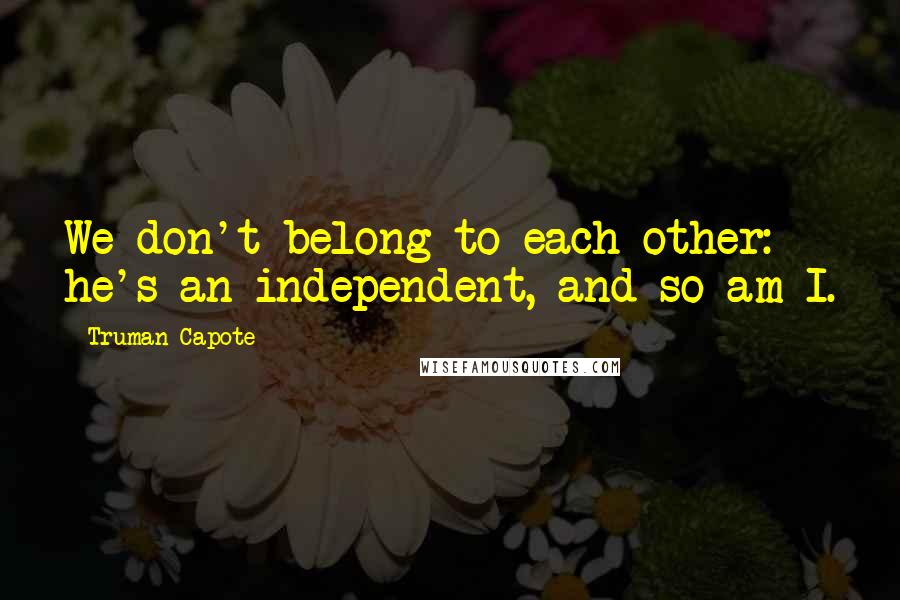 Truman Capote Quotes: We don't belong to each other: he's an independent, and so am I.