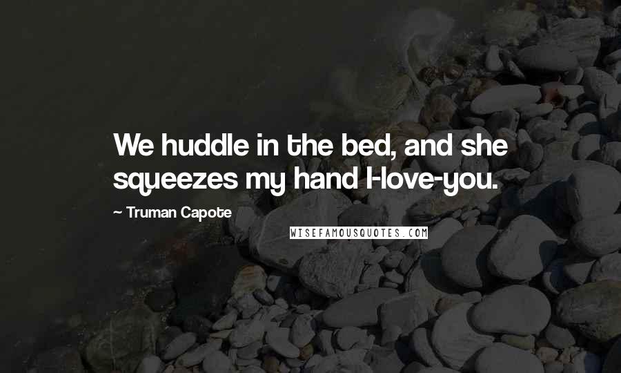 Truman Capote Quotes: We huddle in the bed, and she squeezes my hand I-love-you.