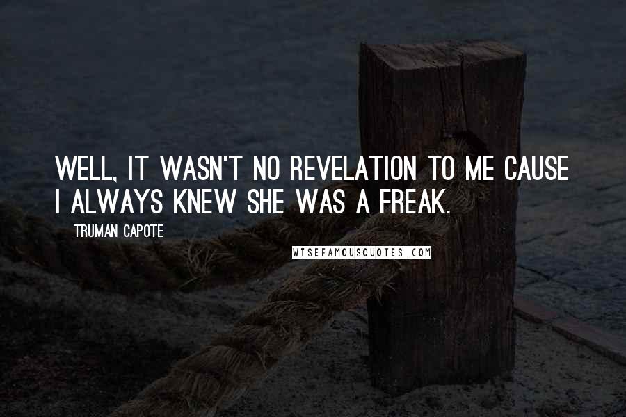 Truman Capote Quotes: Well, it wasn't no revelation to me cause I always knew she was a freak.