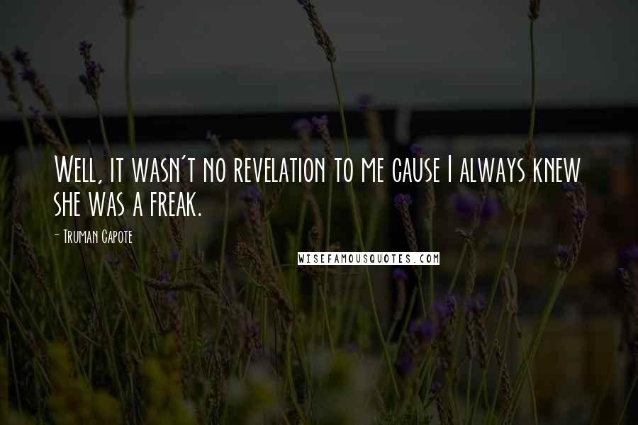 Truman Capote Quotes: Well, it wasn't no revelation to me cause I always knew she was a freak.