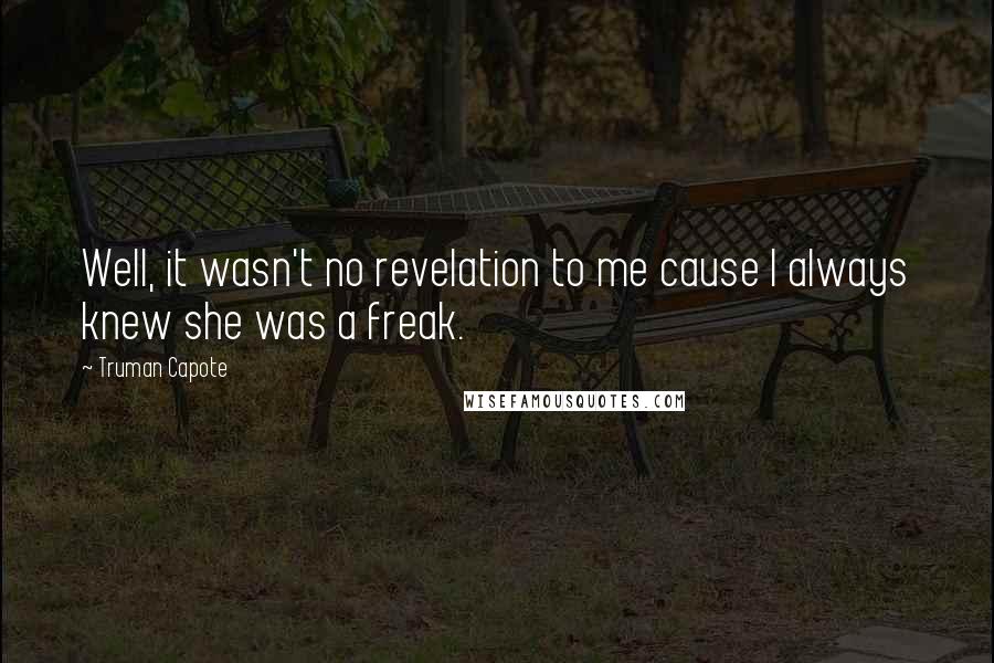Truman Capote Quotes: Well, it wasn't no revelation to me cause I always knew she was a freak.