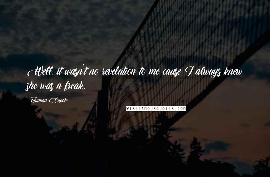 Truman Capote Quotes: Well, it wasn't no revelation to me cause I always knew she was a freak.