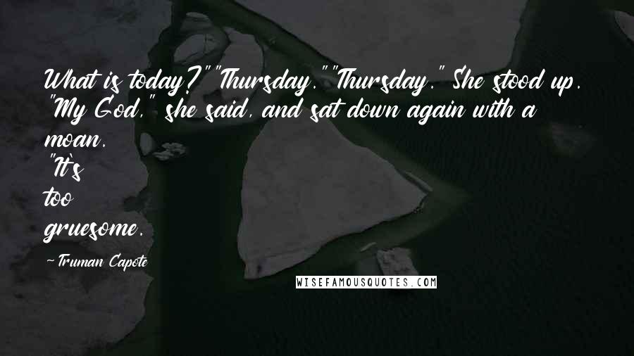 Truman Capote Quotes: What is today?""Thursday.""Thursday." She stood up. "My God," she said, and sat down again with a moan. "It's too gruesome.