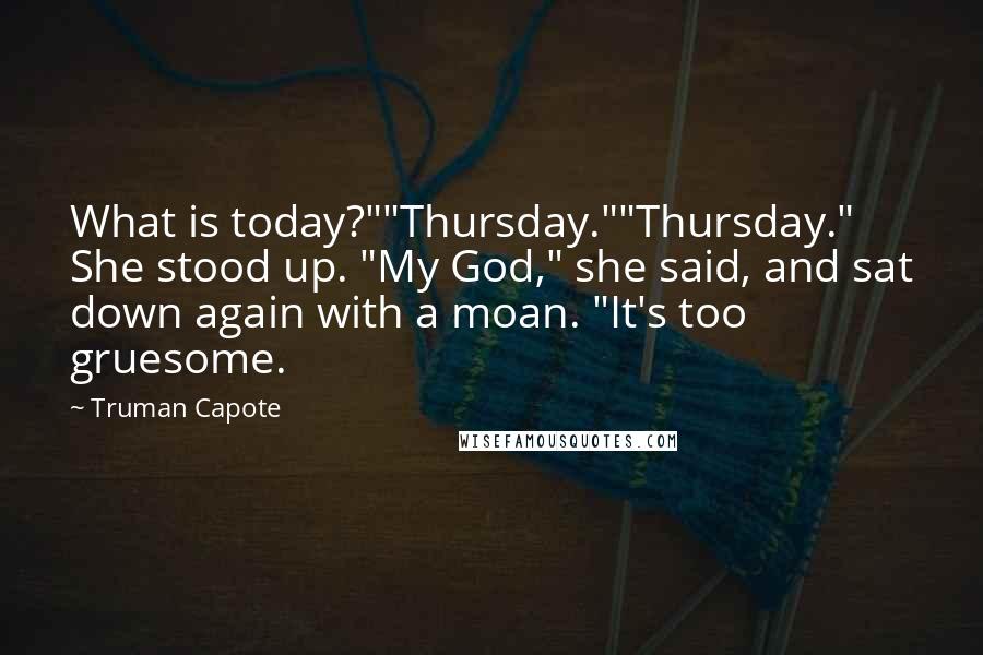 Truman Capote Quotes: What is today?""Thursday.""Thursday." She stood up. "My God," she said, and sat down again with a moan. "It's too gruesome.