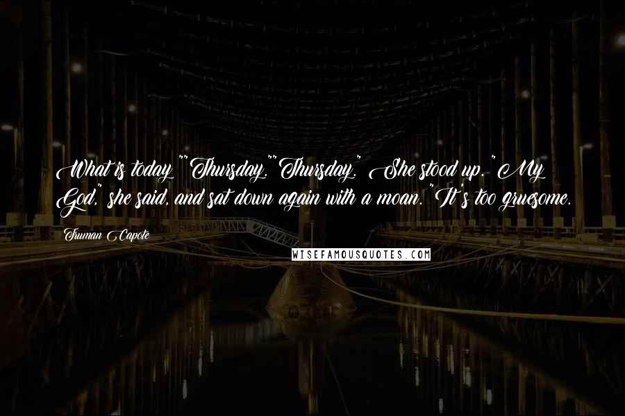 Truman Capote Quotes: What is today?""Thursday.""Thursday." She stood up. "My God," she said, and sat down again with a moan. "It's too gruesome.