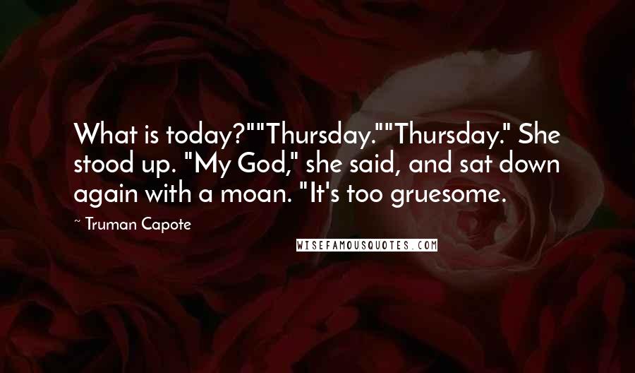 Truman Capote Quotes: What is today?""Thursday.""Thursday." She stood up. "My God," she said, and sat down again with a moan. "It's too gruesome.