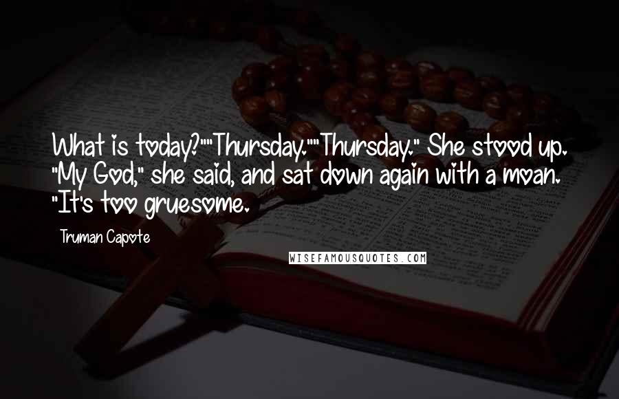 Truman Capote Quotes: What is today?""Thursday.""Thursday." She stood up. "My God," she said, and sat down again with a moan. "It's too gruesome.