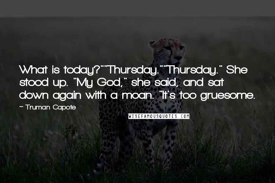 Truman Capote Quotes: What is today?""Thursday.""Thursday." She stood up. "My God," she said, and sat down again with a moan. "It's too gruesome.