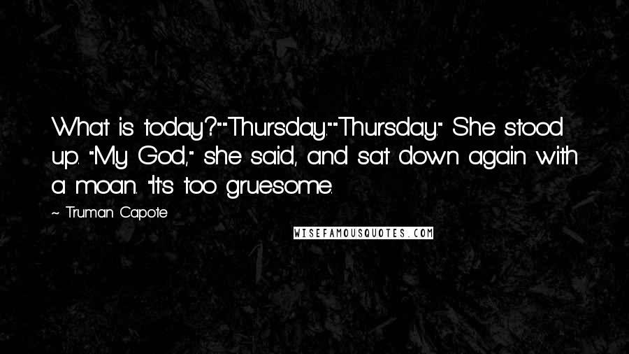 Truman Capote Quotes: What is today?""Thursday.""Thursday." She stood up. "My God," she said, and sat down again with a moan. "It's too gruesome.