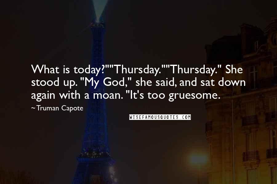 Truman Capote Quotes: What is today?""Thursday.""Thursday." She stood up. "My God," she said, and sat down again with a moan. "It's too gruesome.