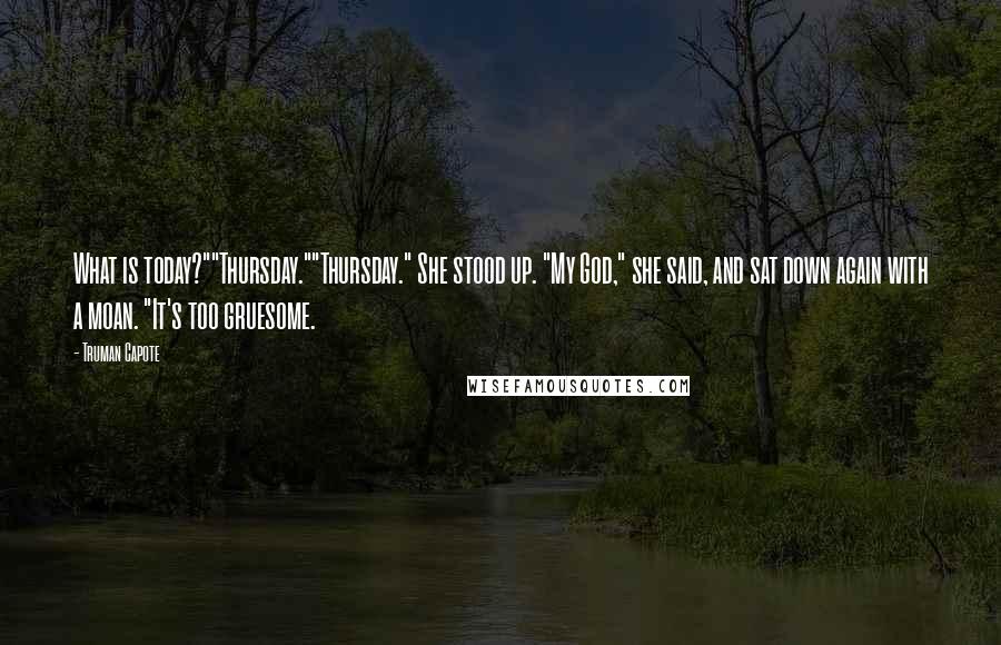 Truman Capote Quotes: What is today?""Thursday.""Thursday." She stood up. "My God," she said, and sat down again with a moan. "It's too gruesome.