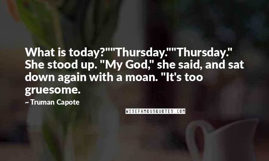 Truman Capote Quotes: What is today?""Thursday.""Thursday." She stood up. "My God," she said, and sat down again with a moan. "It's too gruesome.
