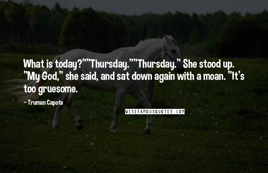 Truman Capote Quotes: What is today?""Thursday.""Thursday." She stood up. "My God," she said, and sat down again with a moan. "It's too gruesome.