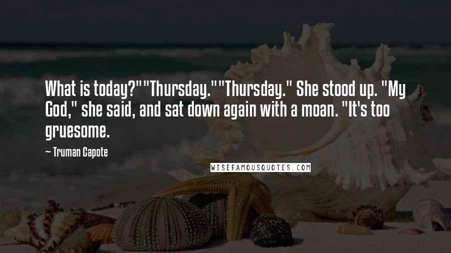 Truman Capote Quotes: What is today?""Thursday.""Thursday." She stood up. "My God," she said, and sat down again with a moan. "It's too gruesome.