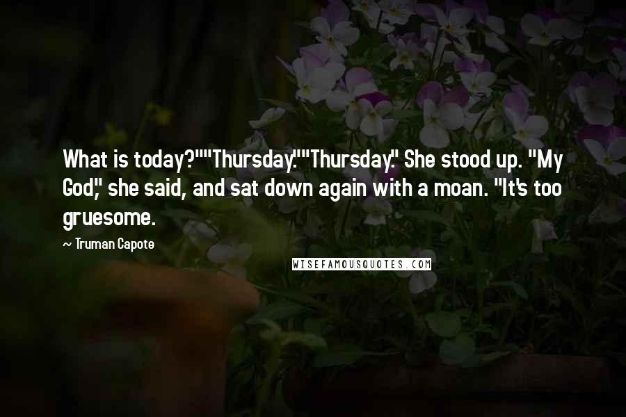 Truman Capote Quotes: What is today?""Thursday.""Thursday." She stood up. "My God," she said, and sat down again with a moan. "It's too gruesome.