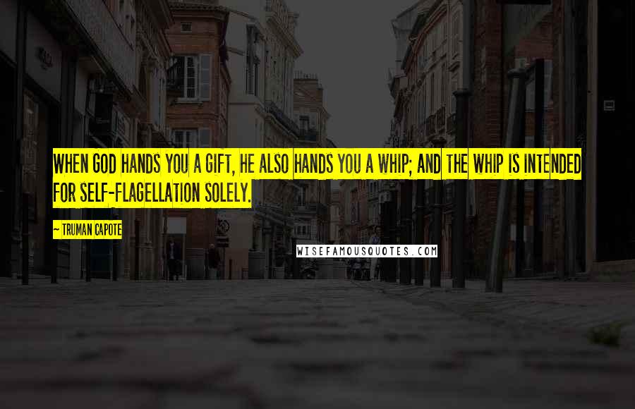 Truman Capote Quotes: When God hands you a gift, he also hands you a whip; and the whip is intended for self-flagellation solely.