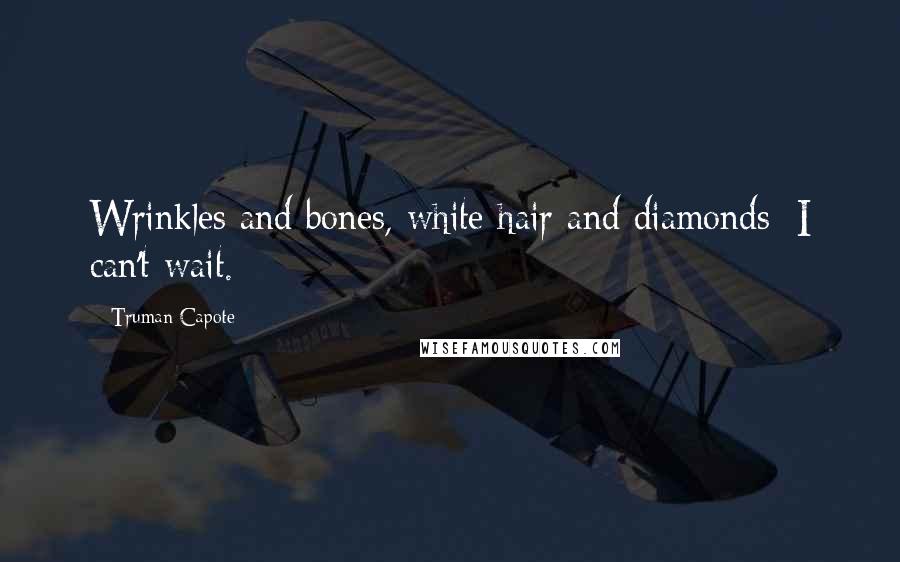 Truman Capote Quotes: Wrinkles and bones, white hair and diamonds: I can't wait.