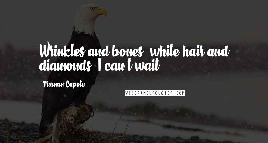 Truman Capote Quotes: Wrinkles and bones, white hair and diamonds: I can't wait.