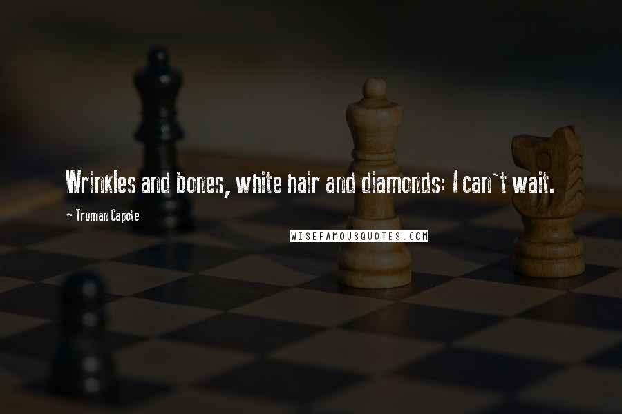 Truman Capote Quotes: Wrinkles and bones, white hair and diamonds: I can't wait.