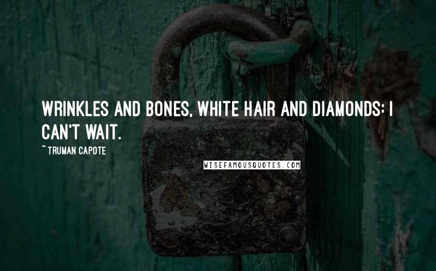 Truman Capote Quotes: Wrinkles and bones, white hair and diamonds: I can't wait.