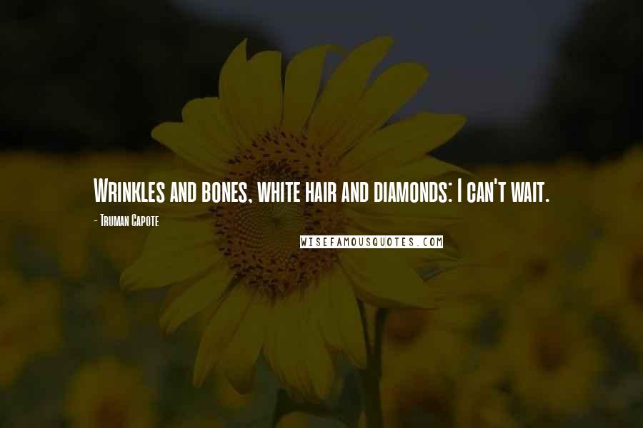 Truman Capote Quotes: Wrinkles and bones, white hair and diamonds: I can't wait.