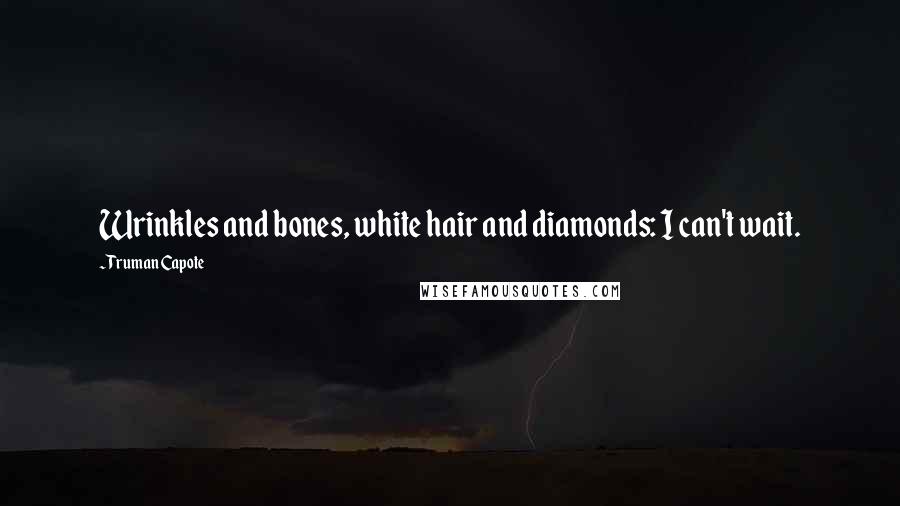 Truman Capote Quotes: Wrinkles and bones, white hair and diamonds: I can't wait.