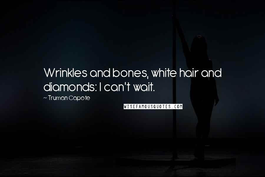 Truman Capote Quotes: Wrinkles and bones, white hair and diamonds: I can't wait.