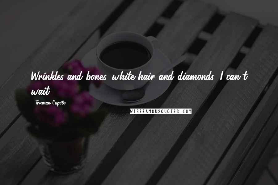 Truman Capote Quotes: Wrinkles and bones, white hair and diamonds: I can't wait.