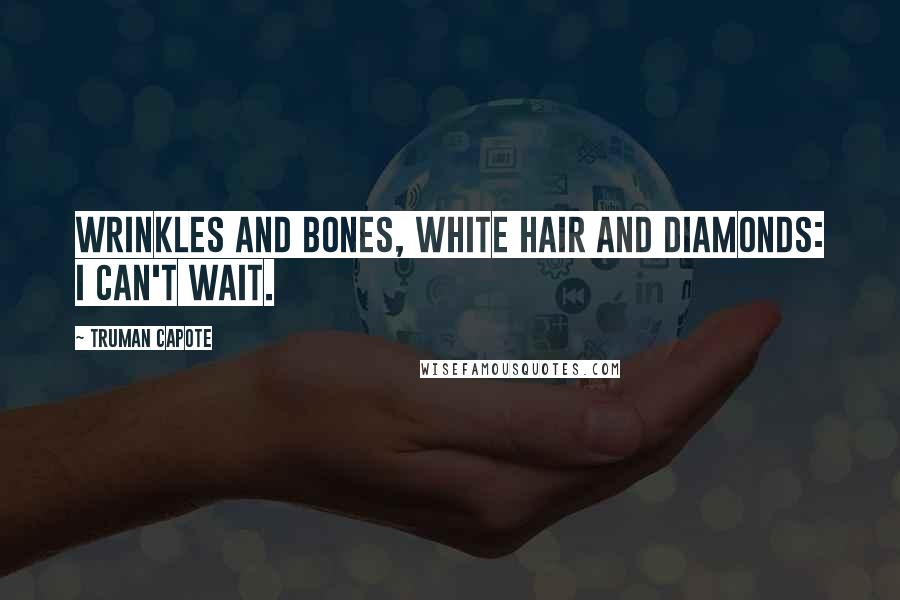 Truman Capote Quotes: Wrinkles and bones, white hair and diamonds: I can't wait.