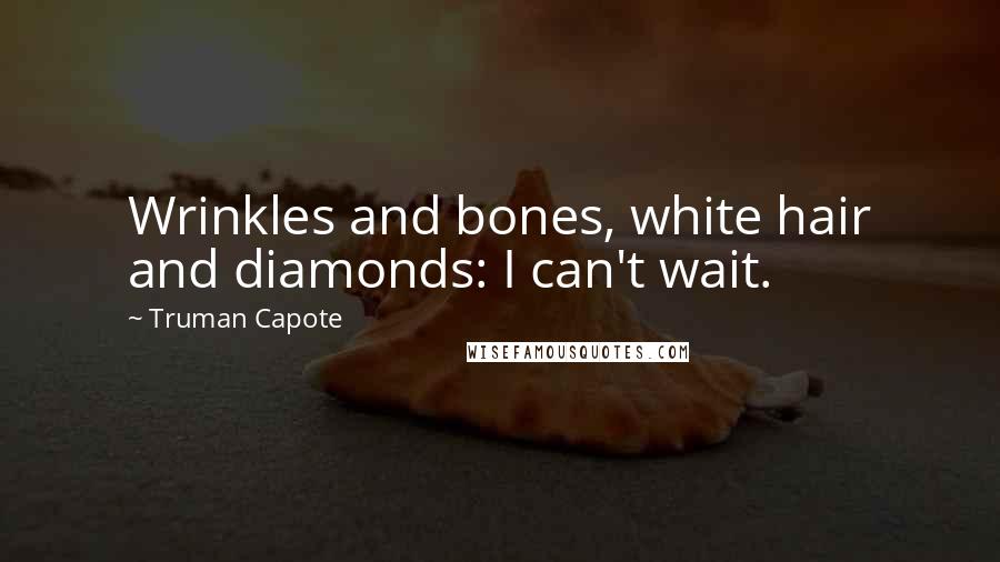 Truman Capote Quotes: Wrinkles and bones, white hair and diamonds: I can't wait.