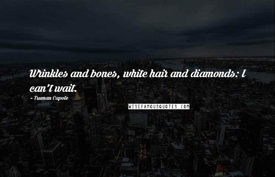 Truman Capote Quotes: Wrinkles and bones, white hair and diamonds: I can't wait.